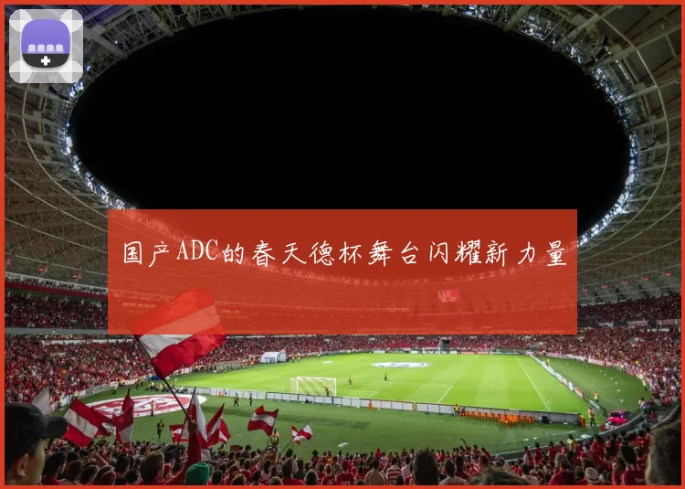 国产ADC的春天德杯舞台闪耀新力量