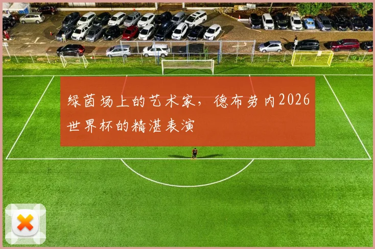 绿茵场上的艺术家，德布劳内2026世界杯的精湛表演