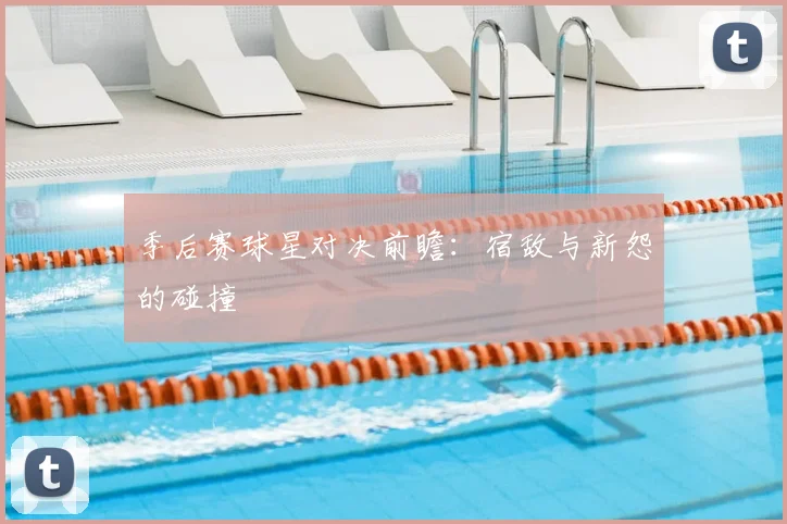 季后赛球星对决前瞻：宿敌与新怨的碰撞