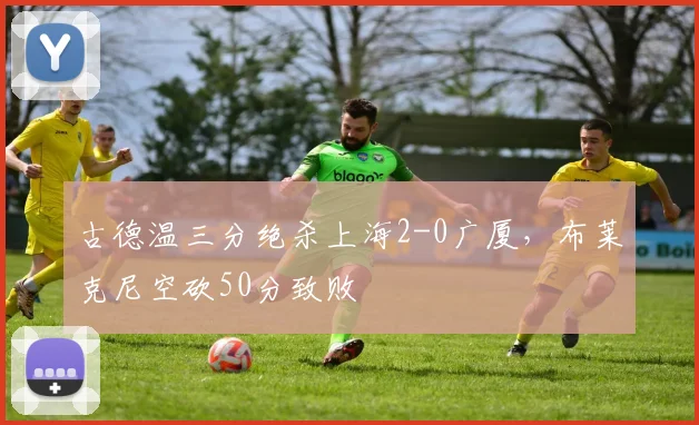 古德温三分绝杀上海2-0广厦，布莱克尼空砍50分致败