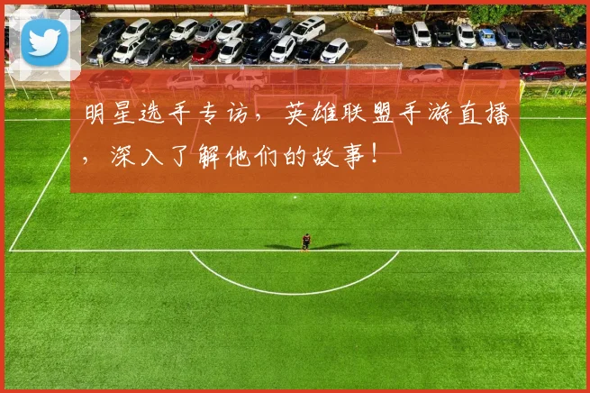 明星选手专访，英雄联盟手游直播，深入了解他们的故事！