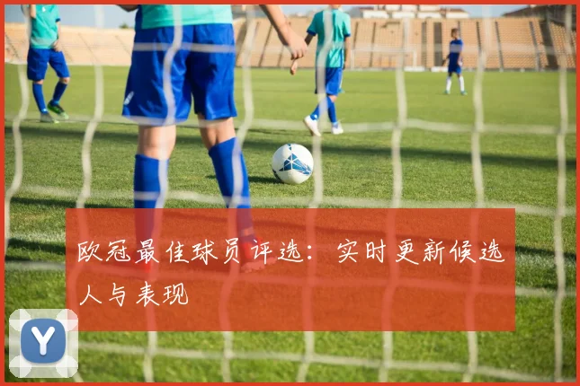 欧冠最佳球员评选：实时更新候选人与表现