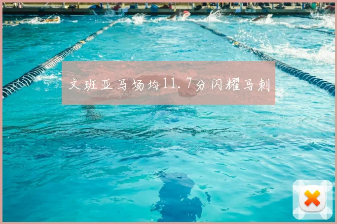 文班亚马场均11.7分闪耀马刺