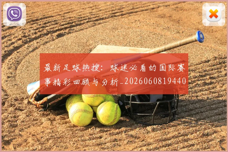 最新足球热搜：球迷必看的国际赛事精彩回顾与分析_20260608194405
