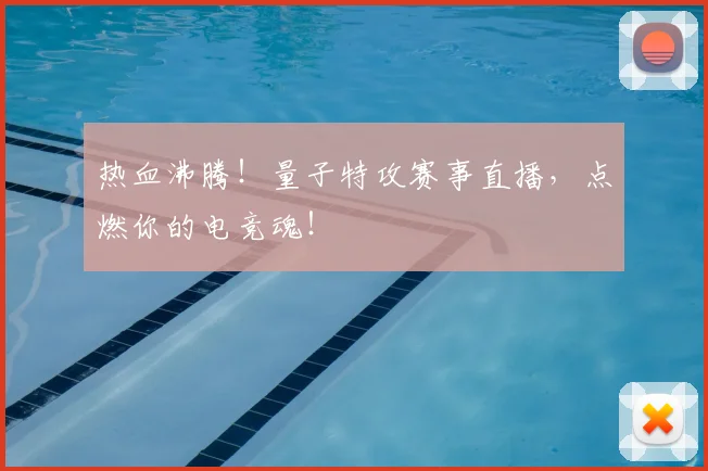 热血沸腾！量子特攻赛事直播，点燃你的电竞魂！