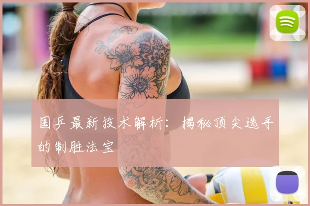 国乒最新技术解析：揭秘顶尖选手的制胜法宝