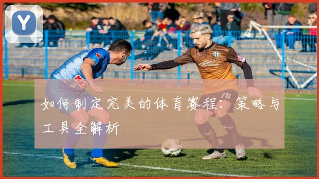 如何制定完美的体育赛程：策略与工具全解析