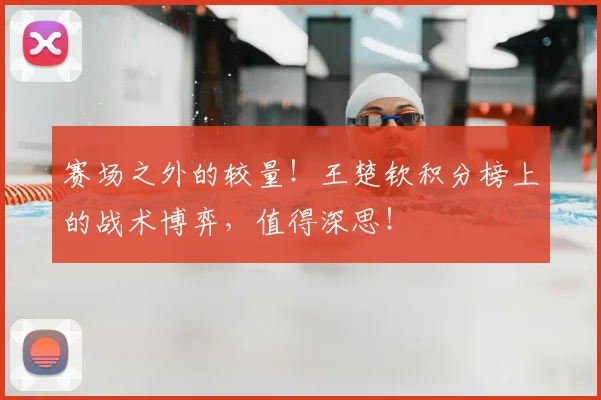 赛场之外的较量！王楚钦积分榜上的战术博弈，值得深思！
