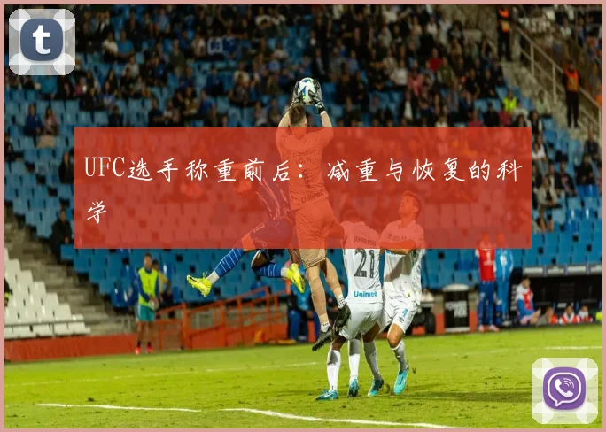 UFC选手称重前后：减重与恢复的科学