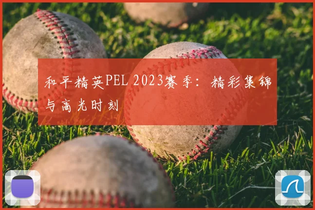 和平精英PEL 2023赛季：精彩集锦与高光时刻