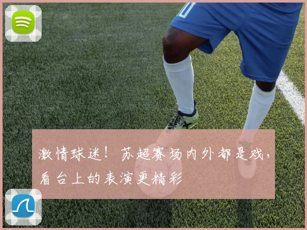 激情球迷！苏超赛场内外都是戏，看台上的表演更精彩