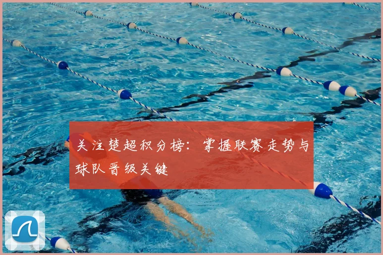 关注楚超积分榜：掌握联赛走势与球队晋级关键