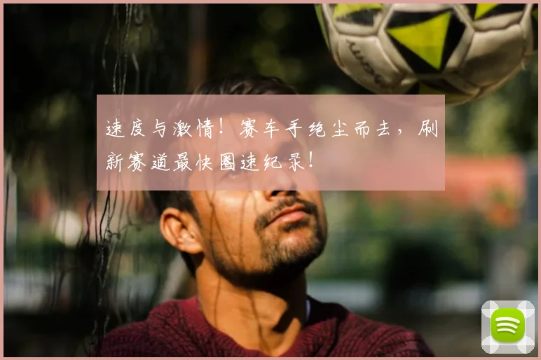 速度与激情！赛车手绝尘而去，刷新赛道最快圈速纪录！