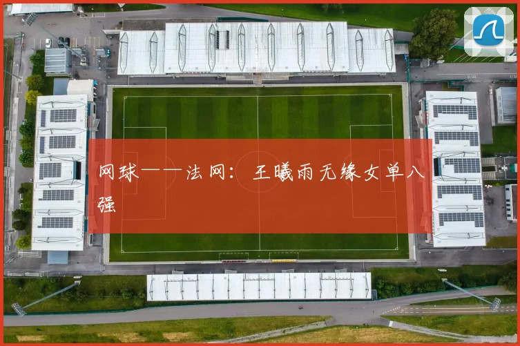 网球——法网：王曦雨无缘女单八强