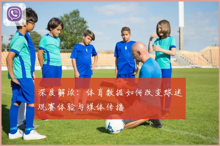深度解读：体育数据如何改变球迷观赛体验与媒体传播