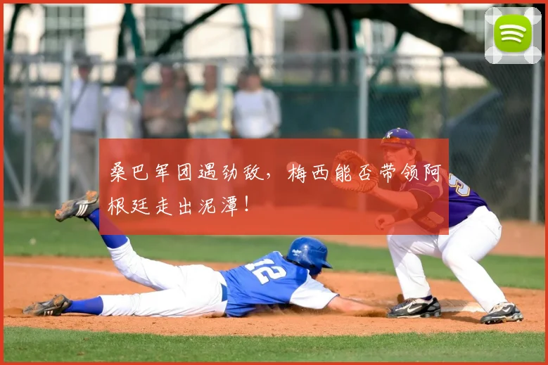 桑巴军团遇劲敌，梅西能否带领阿根廷走出泥潭！