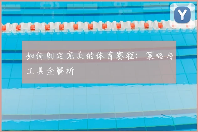如何制定完美的体育赛程：策略与工具全解析