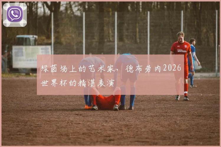 绿茵场上的艺术家，德布劳内2026世界杯的精湛表演