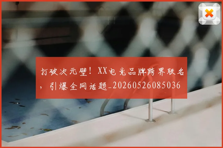 打破次元壁！XX电竞品牌跨界联名，引爆全网话题_20260526085036