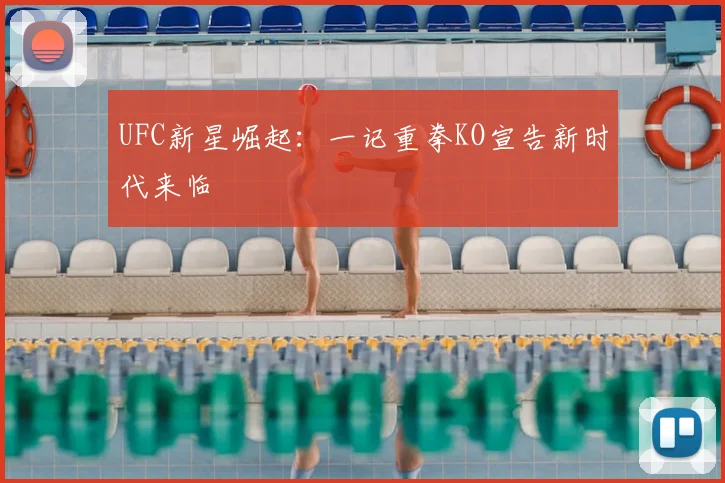 UFC新星崛起：一记重拳KO宣告新时代来临