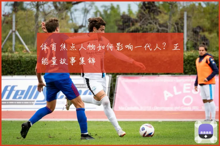 体育焦点人物如何影响一代人？正能量故事集锦