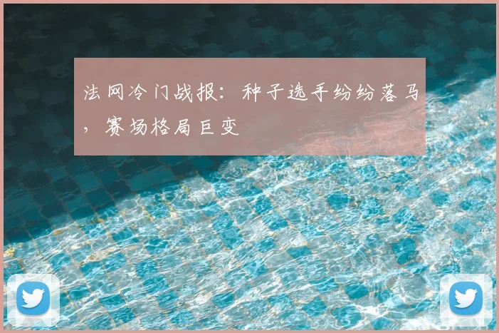 法网冷门战报:种子选手纷纷落马,赛场格局巨变