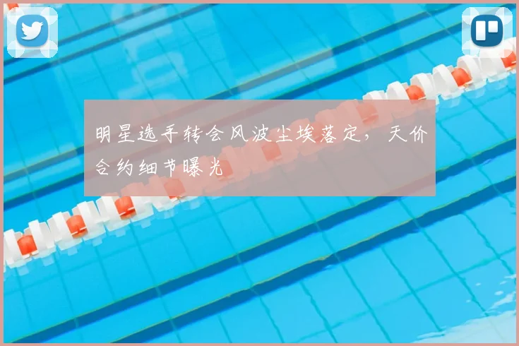 明星选手转会风波尘埃落定，天价合约细节曝光