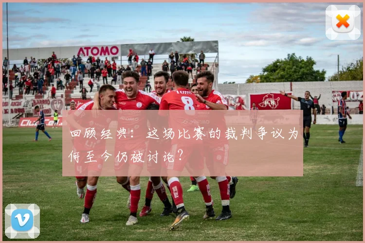 回顾经典：这场比赛的裁判争议为何至今仍被讨论？