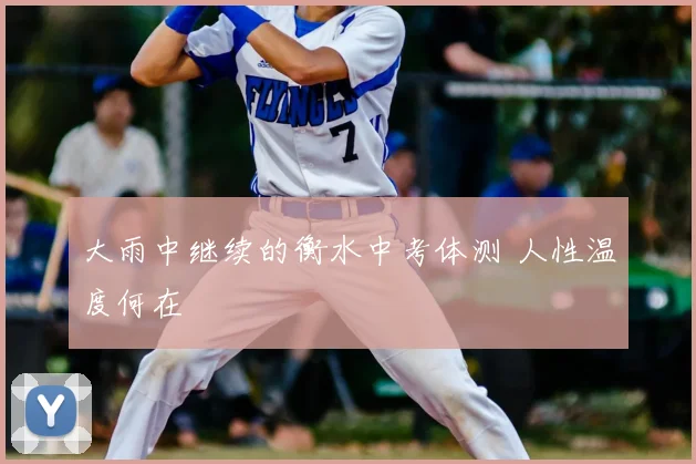 大雨中继续的衡水中考体测 人性温度何在