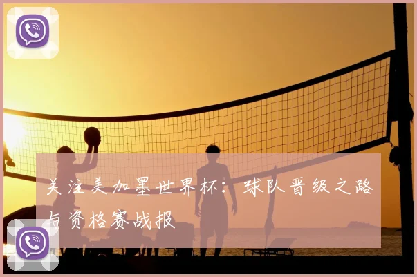 关注美加墨世界杯:球队晋级之路与资格赛战报