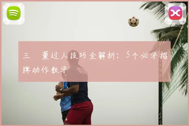 三笘薰过人技巧全解析:5个必学招牌动作教学