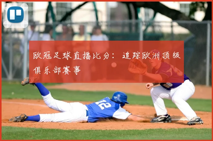 欧冠足球直播比分：追踪欧洲顶级俱乐部赛事
