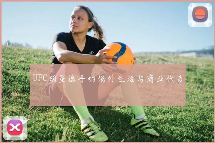 UFC明星选手的场外生活与商业代言