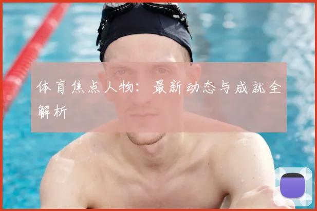 体育焦点人物：最新动态与成就全解析