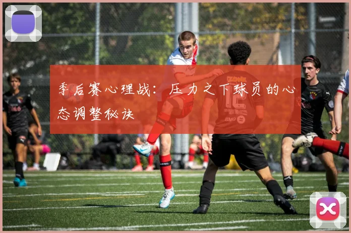 季后赛心理战：压力之下球员的心态调整秘诀