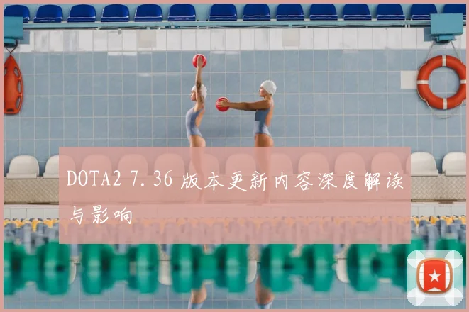 DOTA2 7.36 版本更新内容深度解读与影响