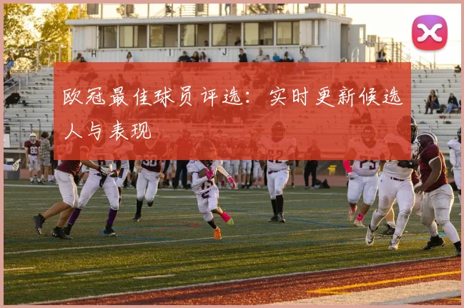 欧冠最佳球员评选：实时更新候选人与表现