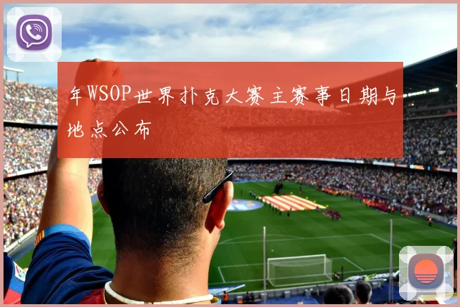 年WSOP世界扑克大赛主赛事日期与地点公布