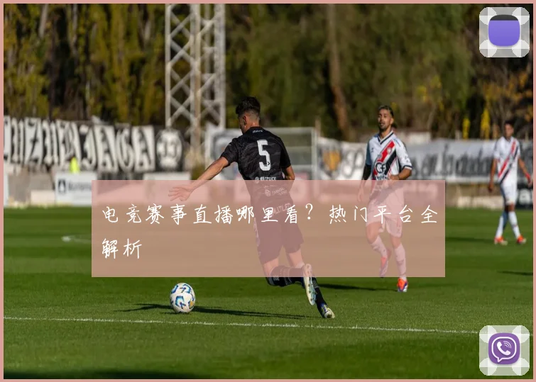 电竞赛事直播哪里看？热门平台全解析