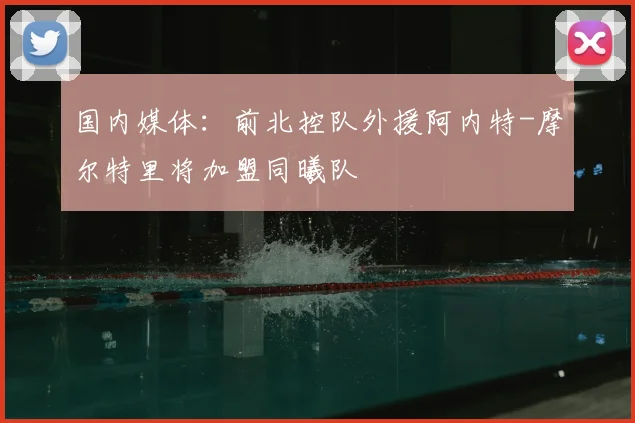 国内媒体:前北控队外援阿内特-摩尔特里将加盟同曦队