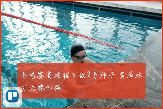 香港赛商竣程不敌2号种子 黄泽林亦无缘四强
