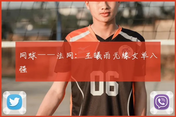 网球——法网：王曦雨无缘女单八强