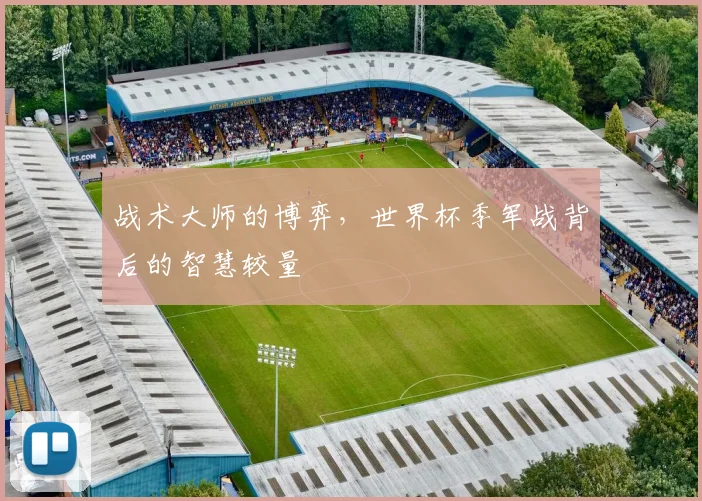 战术大师的博弈，世界杯季军战背后的智慧较量