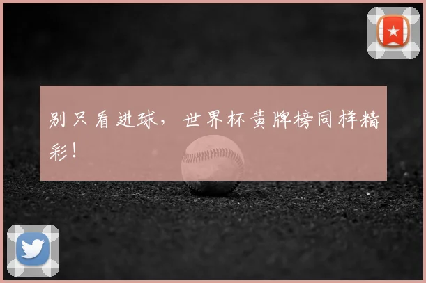 别只看进球，世界杯黄牌榜同样精彩！