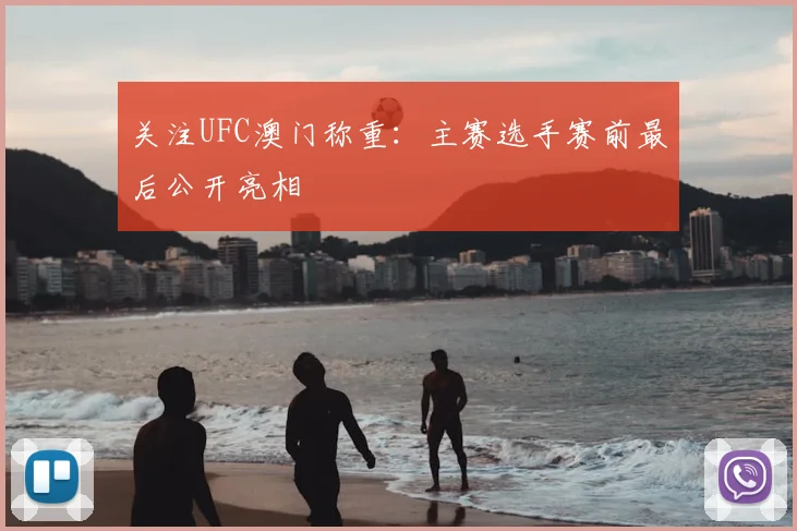 关注UFC澳门称重：主赛选手赛前最后公开亮相