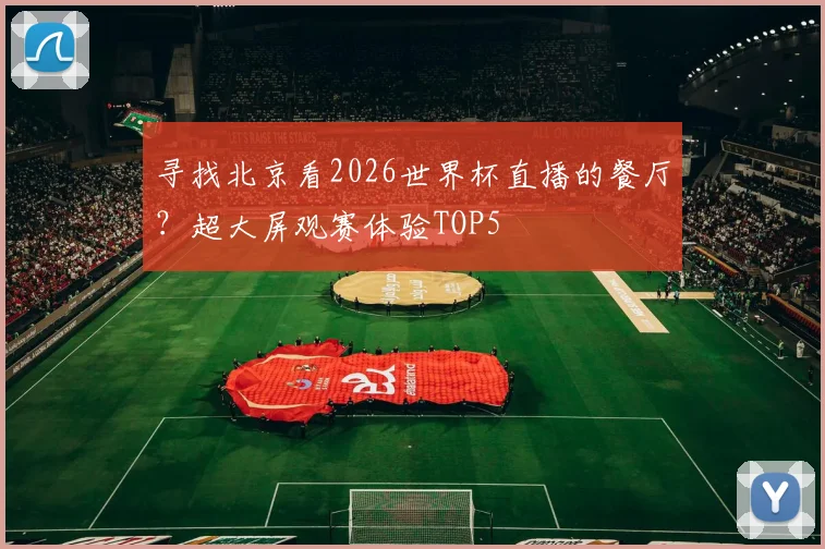 寻找北京看2026世界杯直播的餐厅？超大屏观赛体验TOP5