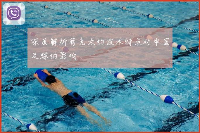深度解析蒋光太的技术特点对中国足球的影响