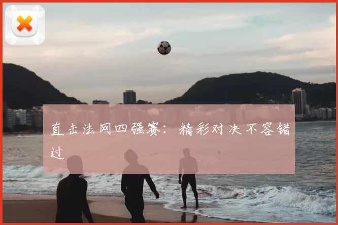 直击法网四强赛：精彩对决不容错过