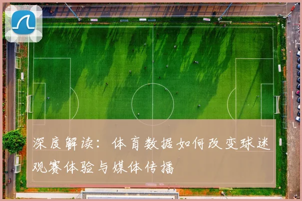 深度解读：体育数据如何改变球迷观赛体验与媒体传播