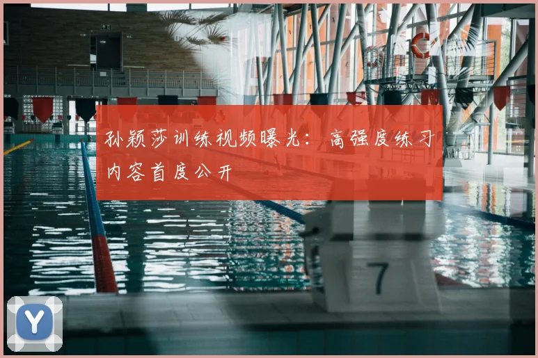 孙颖莎训练视频曝光：高强度练习内容首度公开